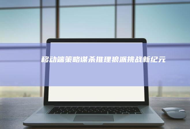 移动端策略谋杀推理：狼派挑战新纪元