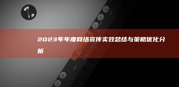 2023年年度网络宣传实效总结与策略优化分析报告